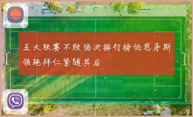 五大联赛不败场次排行榜伯恩茅斯领跑拜仁紧随其后